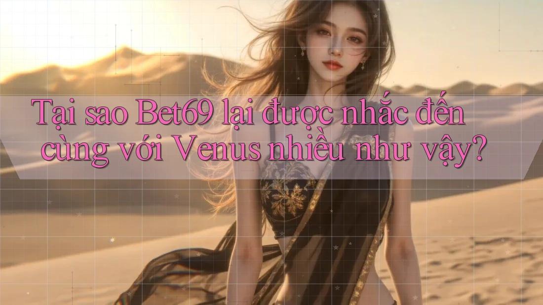 Tại sao Bet69 lại được nhắc đến cùng với Venus nhiều như vậy? Tại sao Bet69 lại được nhắc đến cùng với Venus nhiều như vậy?