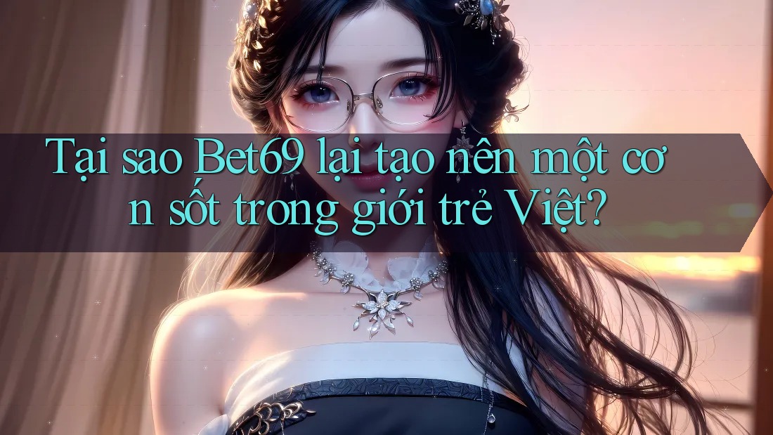Tại sao Bet69 lại tạo nên một cơn sốt trong giới trẻ Việt? Tại sao Bet69 lại tạo nên một cơn sốt trong giới trẻ Việt?