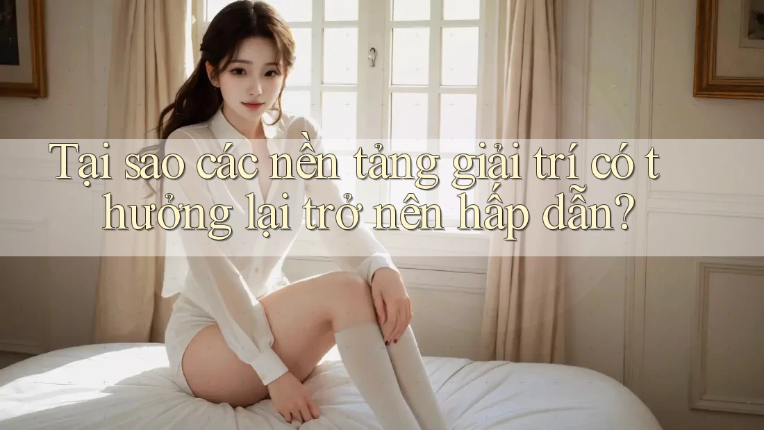 Tại sao các nền tảng giải trí có thưởng lại trở nên hấp dẫn? Tại sao các nền tảng giải trí có thưởng lại trở nên hấp dẫn?