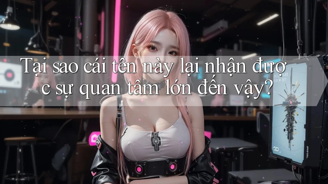 Tại sao cái tên này lại nhận được sự quan tâm lớn đến vậy? Tại sao cái tên này lại nhận được sự quan tâm lớn đến vậy?