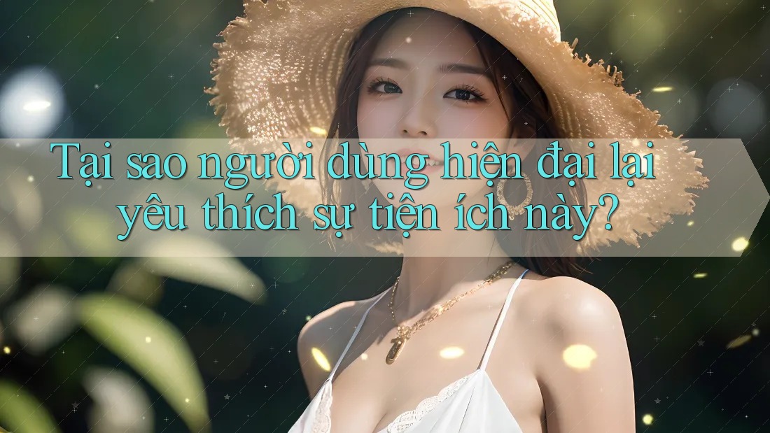 Tại sao người dùng hiện đại lại yêu thích sự tiện ích này? Tại sao người dùng hiện đại lại yêu thích sự tiện ích này?