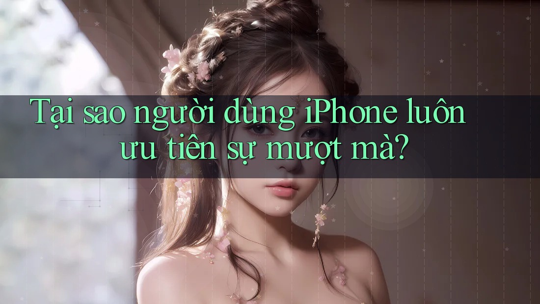 Tại sao người dùng iPhone luôn ưu tiên sự mượt mà? Tại sao người dùng iPhone luôn ưu tiên sự mượt mà?