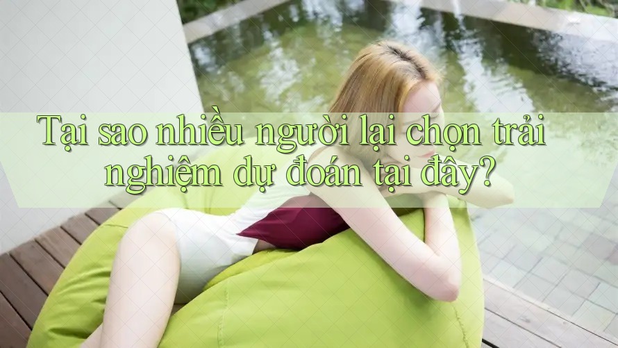 Tại sao nhiều người lại chọn trải nghiệm dự đoán tại đây? Tại sao nhiều người lại chọn trải nghiệm dự đoán tại đây?