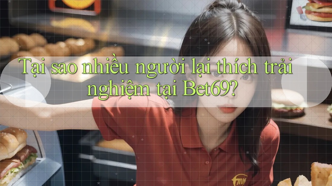 Tại sao nhiều người lại thích trải nghiệm tại Bet69? Tại sao nhiều người lại thích trải nghiệm tại Bet69?