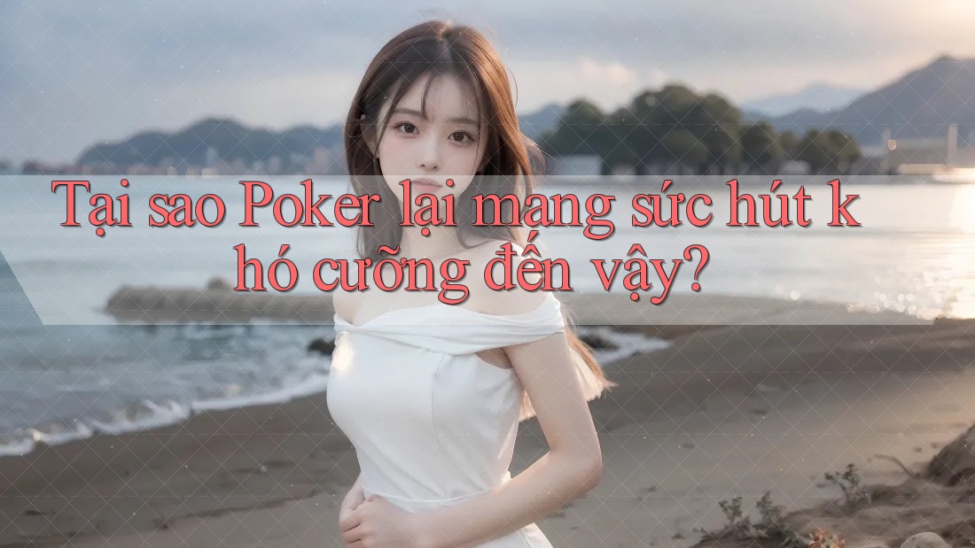 Tại sao Poker lại mang sức hút khó cưỡng đến vậy? Tại sao Poker lại mang sức hút khó cưỡng đến vậy?