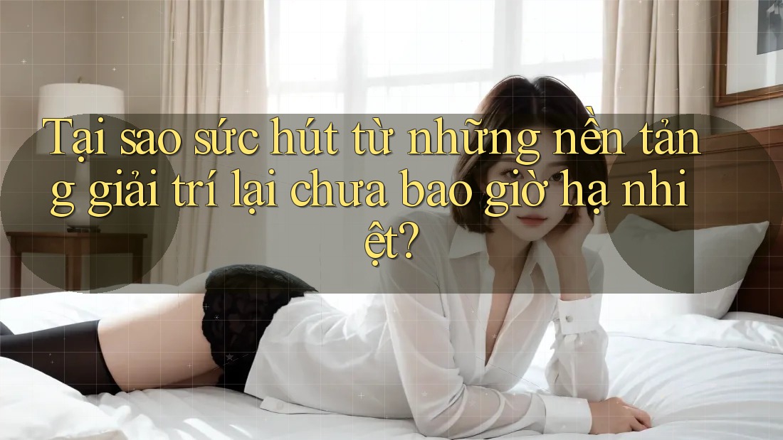 Tại sao sức hút từ những nền tảng giải trí lại chưa bao giờ hạ nhiệt? Tại sao sức hút từ những nền tảng giải trí lại chưa bao giờ hạ nhiệt?