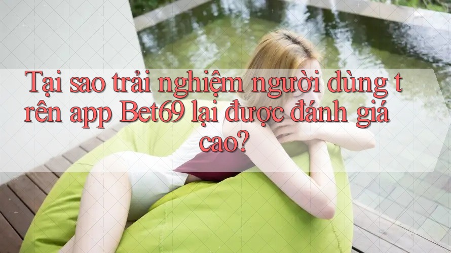 Tại sao trải nghiệm người dùng trên app Bet69 lại được đánh giá cao? Tại sao trải nghiệm người dùng trên app Bet69 lại được đánh giá cao?