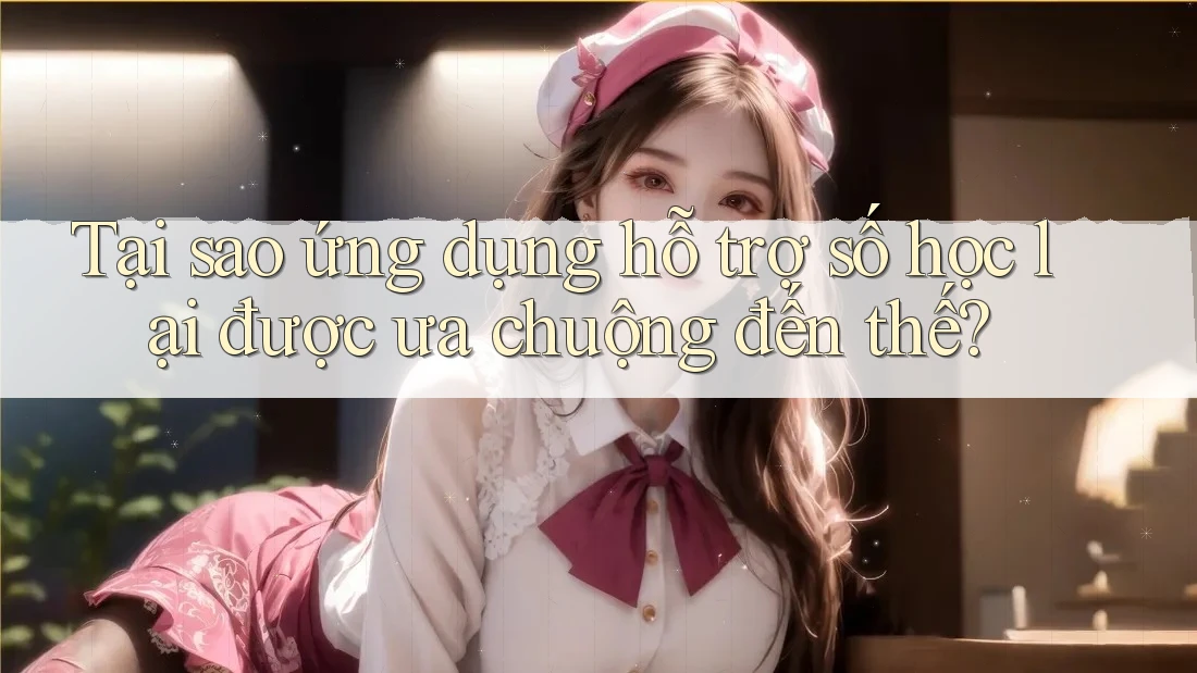 Tại sao ứng dụng hỗ trợ số học lại được ưa chuộng đến thế? Tại sao ứng dụng hỗ trợ số học lại được ưa chuộng đến thế?