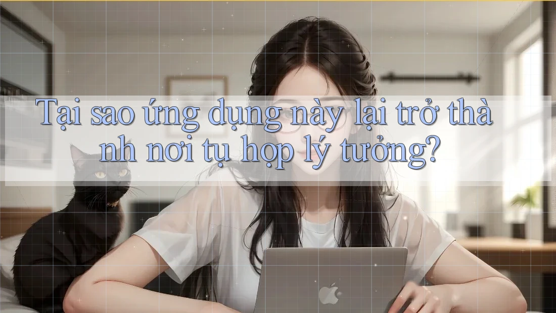 Tại sao ứng dụng này lại trở thành nơi tụ họp lý tưởng? Tại sao ứng dụng này lại trở thành nơi tụ họp lý tưởng?