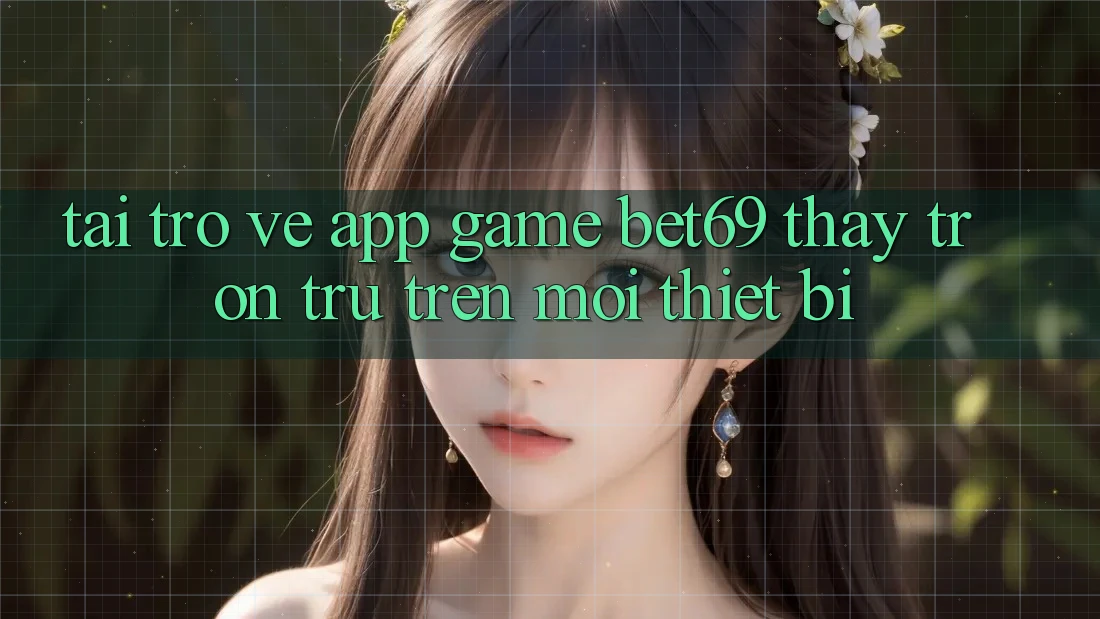 Tải trở về App Game Bet69 – Thấy Trơn tru Trên Mọi Thiết Bị Tải trở về App Game Bet69 – Thấy Trơn tru Trên Mọi Thiết Bị
