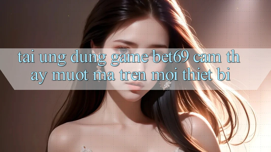 Tải Ứng dụng Game Bet69 – Cảm thấy Mượt Mà Trên Mọi Thiết Bị Tải Ứng dụng Game Bet69 – Cảm thấy Mượt Mà Trên Mọi Thiết Bị