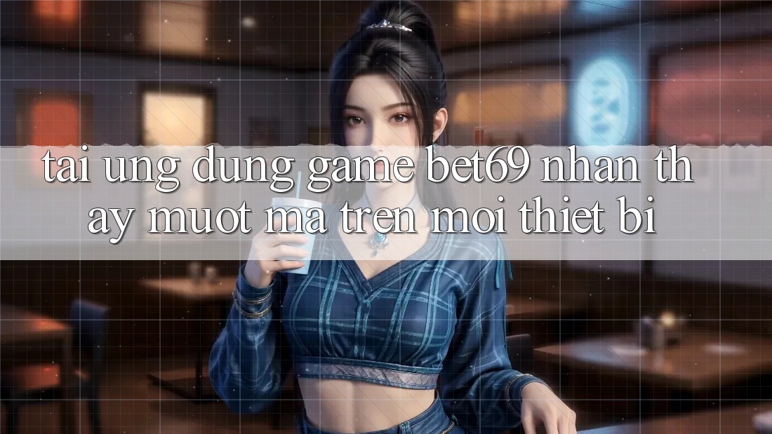 Tải Ứng dụng Game Bet69 – Nhận thấy Mượt Mà Trên Mọi Thiết Bị Tải Ứng dụng Game Bet69 – Nhận thấy Mượt Mà Trên Mọi Thiết Bị