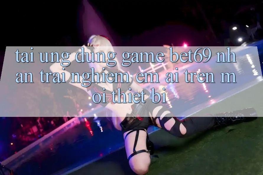 Tải Ứng dụng Game Bet69 – Nhận trải nghiệm Êm ái Trên Mọi Thiết Bị Tải Ứng dụng Game Bet69 – Nhận trải nghiệm Êm ái Trên Mọi Thiết Bị