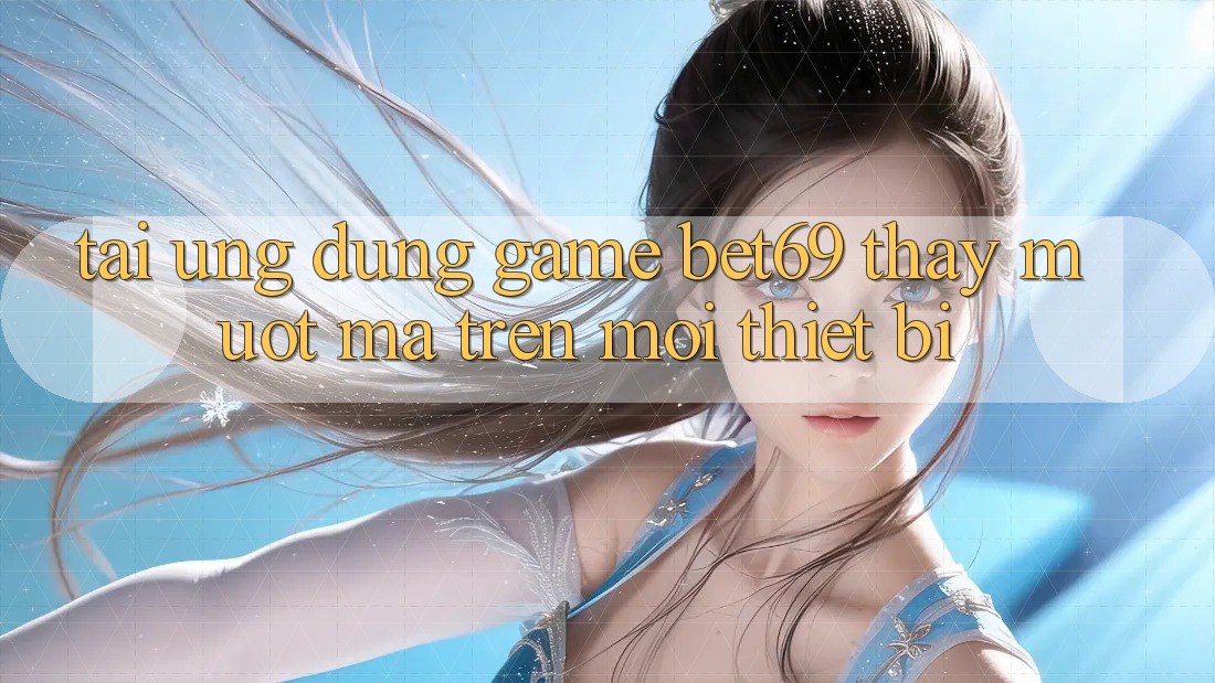 Tải Ứng dụng Game Bet69 – Thấy Mượt mà Trên Mọi Thiết Bị Tải Ứng dụng Game Bet69 – Thấy Mượt mà Trên Mọi Thiết Bị