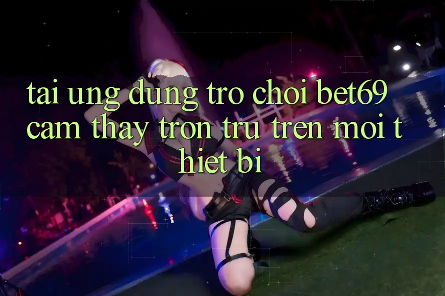 Tải Ứng dụng Trò chơi Bet69 – Cảm thấy Trơn tru Trên Mọi Thiết Bị Tải Ứng dụng Trò chơi Bet69 – Cảm thấy Trơn tru Trên Mọi Thiết Bị