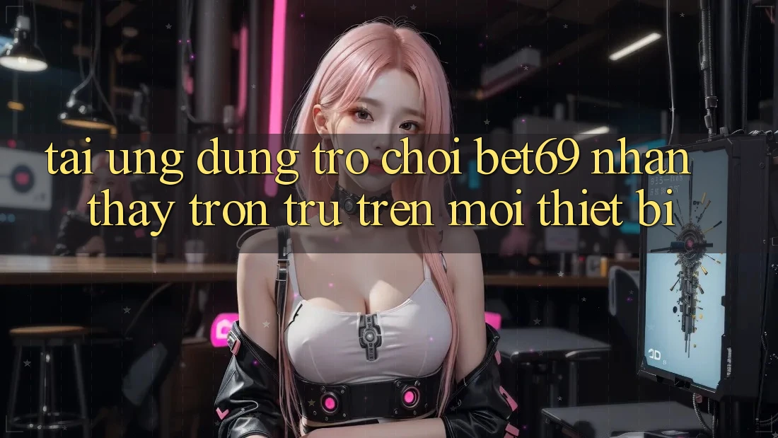 Tải Ứng dụng Trò chơi Bet69 – Nhận thấy Trơn tru Trên Mọi Thiết Bị Tải Ứng dụng Trò chơi Bet69 – Nhận thấy Trơn tru Trên Mọi Thiết Bị