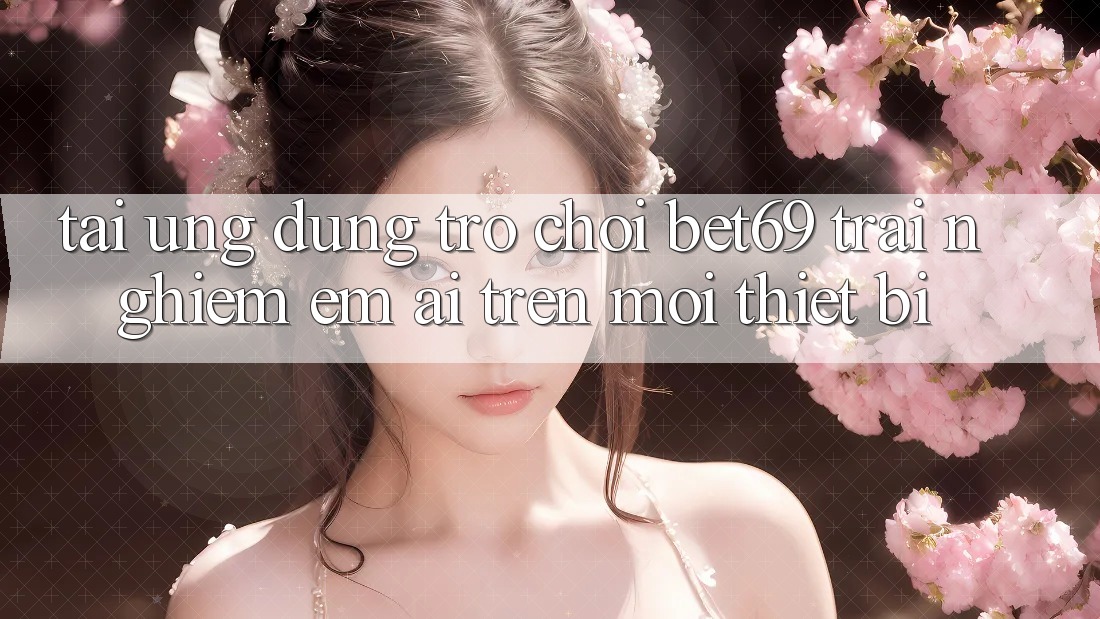 Tải Ứng dụng Trò chơi Bet69 – Trải Nghiệm Êm ái Trên Mọi Thiết Bị Tải Ứng dụng Trò chơi Bet69 – Trải Nghiệm Êm ái Trên Mọi Thiết Bị