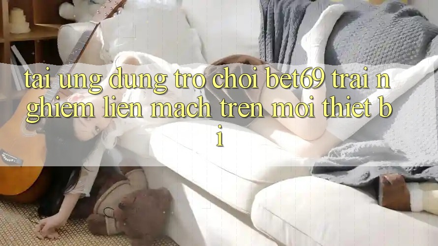 Tải Ứng dụng Trò chơi Bet69 – Trải Nghiệm Liền mạch Trên Mọi Thiết Bị Tải Ứng dụng Trò chơi Bet69 – Trải Nghiệm Liền mạch Trên Mọi Thiết Bị
