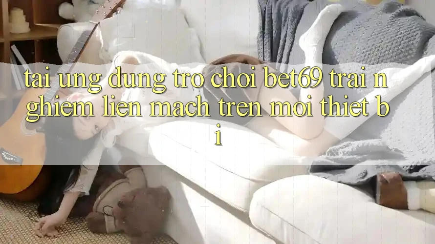 Tải Ứng dụng Trò chơi Bet69 – Trải Nghiệm Liền mạch Trên Mọi Thiết Bị Tải Ứng dụng Trò chơi Bet69 – Trải Nghiệm Liền mạch Trên Mọi Thiết Bị