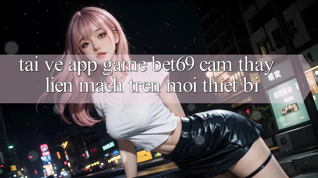 Tải về App Game Bet69 – Cảm thấy Liền mạch Trên Mọi Thiết Bị Tải về App Game Bet69 – Cảm thấy Liền mạch Trên Mọi Thiết Bị