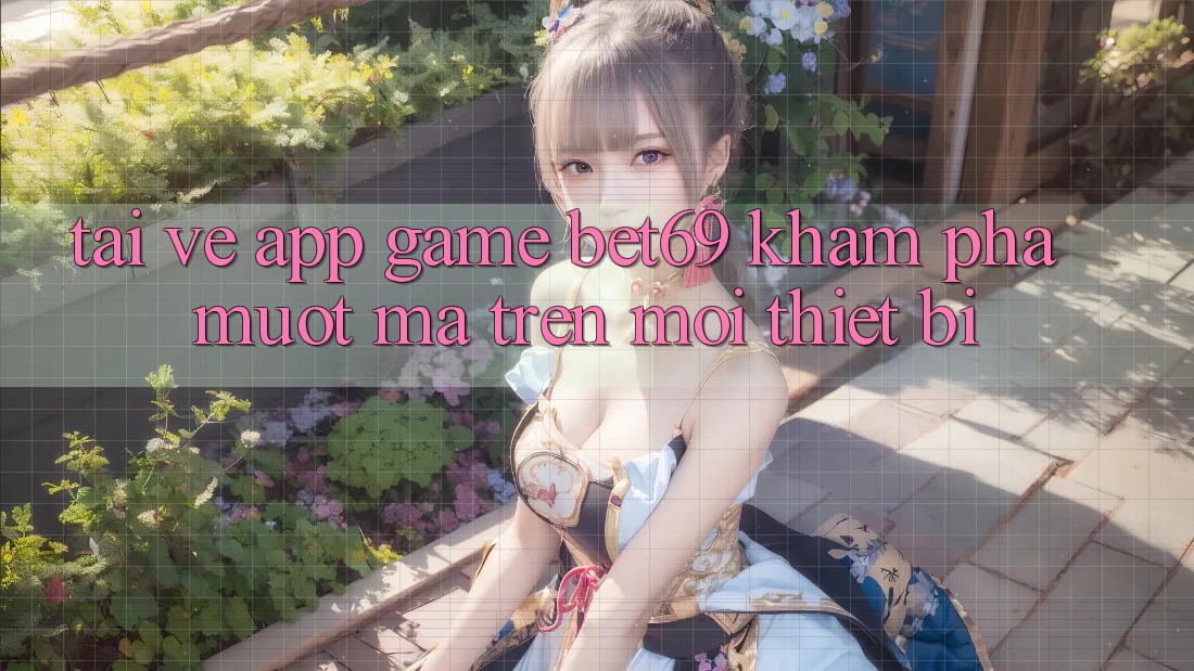 Tải về App Game Bet69 – Khám phá Mượt Mà Trên Mọi Thiết Bị Tải về App Game Bet69 – Khám phá Mượt Mà Trên Mọi Thiết Bị