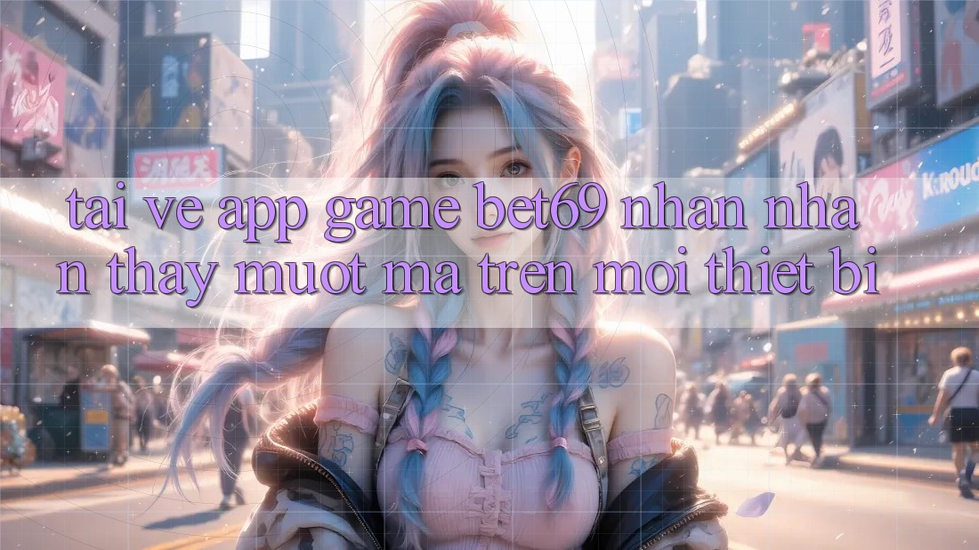Tải về App Game Bet69 – Nhận nhận thấy Mượt Mà Trên Mọi Thiết Bị Tải về App Game Bet69 – Nhận nhận thấy Mượt Mà Trên Mọi Thiết Bị