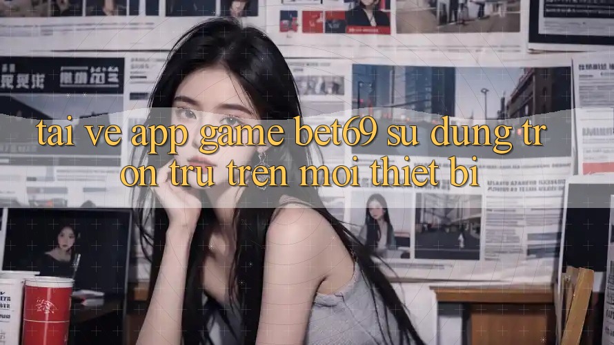 Tải về App Game Bet69 – Sử dụng Trơn tru Trên Mọi Thiết Bị Tải về App Game Bet69 – Sử dụng Trơn tru Trên Mọi Thiết Bị
