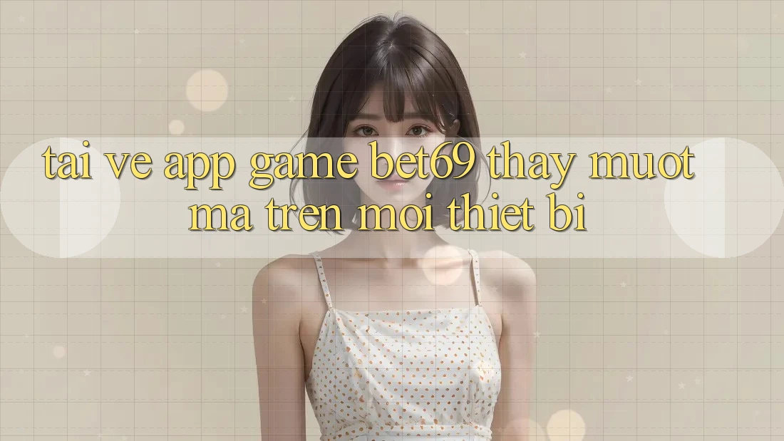 Tải về App Game Bet69 – Thấy Mượt Mà Trên Mọi Thiết Bị Tải về App Game Bet69 – Thấy Mượt Mà Trên Mọi Thiết Bị