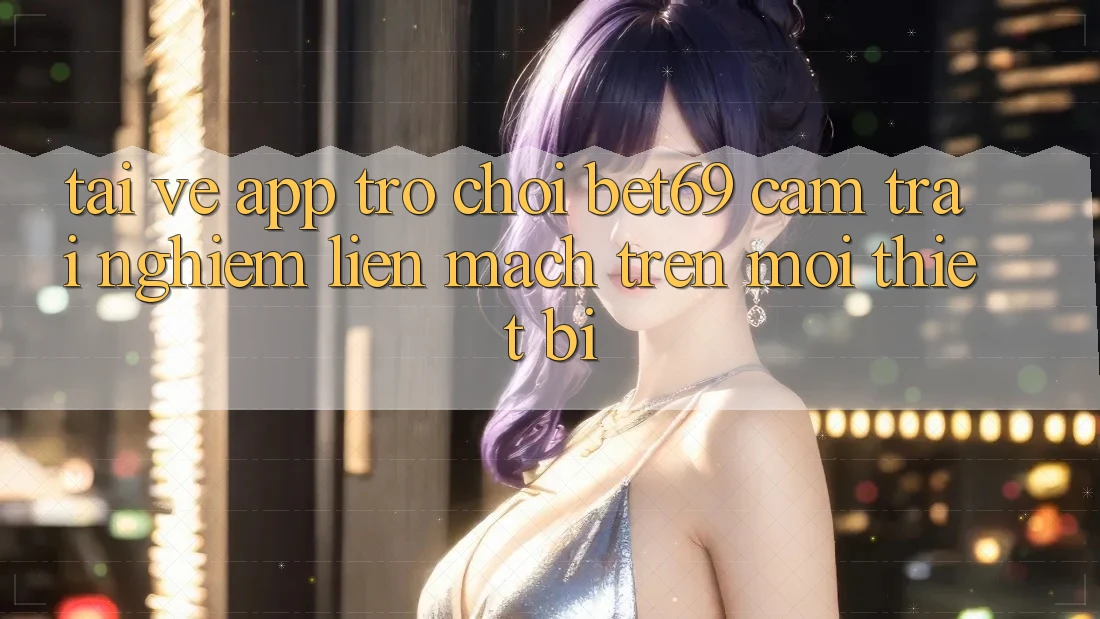 Tải về App Trò chơi Bet69 – Cảm trải nghiệm Liền mạch Trên Mọi Thiết Bị Tải về App Trò chơi Bet69 – Cảm trải nghiệm Liền mạch Trên Mọi Thiết Bị