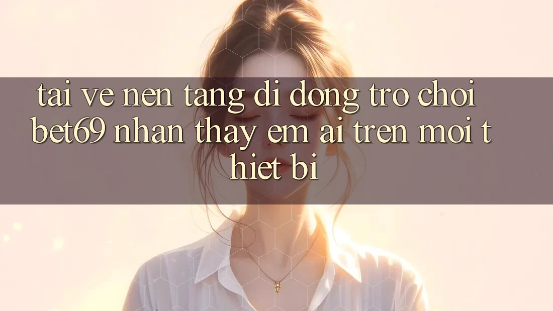 Tải về Nền tảng di động Trò chơi Bet69 – Nhận thấy Êm ái Trên Mọi Thiết Bị Tải về Nền tảng di động Trò chơi Bet69 – Nhận thấy Êm ái Trên Mọi Thiết Bị