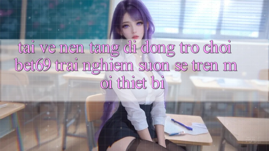 Tải về Nền tảng di động Trò chơi Bet69 – Trải Nghiệm Suôn sẻ Trên Mọi Thiết Bị Tải về Nền tảng di động Trò chơi Bet69 – Trải Nghiệm Suôn sẻ Trên Mọi Thiết Bị