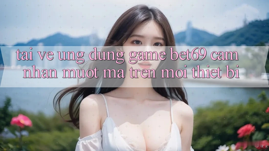 Tải về Ứng dụng Game Bet69 – Cảm nhận Mượt Mà Trên Mọi Thiết Bị Tải về Ứng dụng Game Bet69 – Cảm nhận Mượt Mà Trên Mọi Thiết Bị