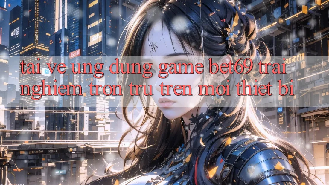 Tải về Ứng dụng Game Bet69 – Trải Nghiệm Trơn tru Trên Mọi Thiết Bị Tải về Ứng dụng Game Bet69 – Trải Nghiệm Trơn tru Trên Mọi Thiết Bị