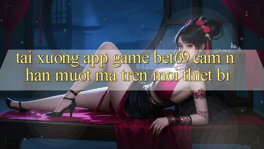 Tải xuống App Game Bet69 – Cảm nhận Mượt Mà Trên Mọi Thiết Bị Tải xuống App Game Bet69 – Cảm nhận Mượt Mà Trên Mọi Thiết Bị