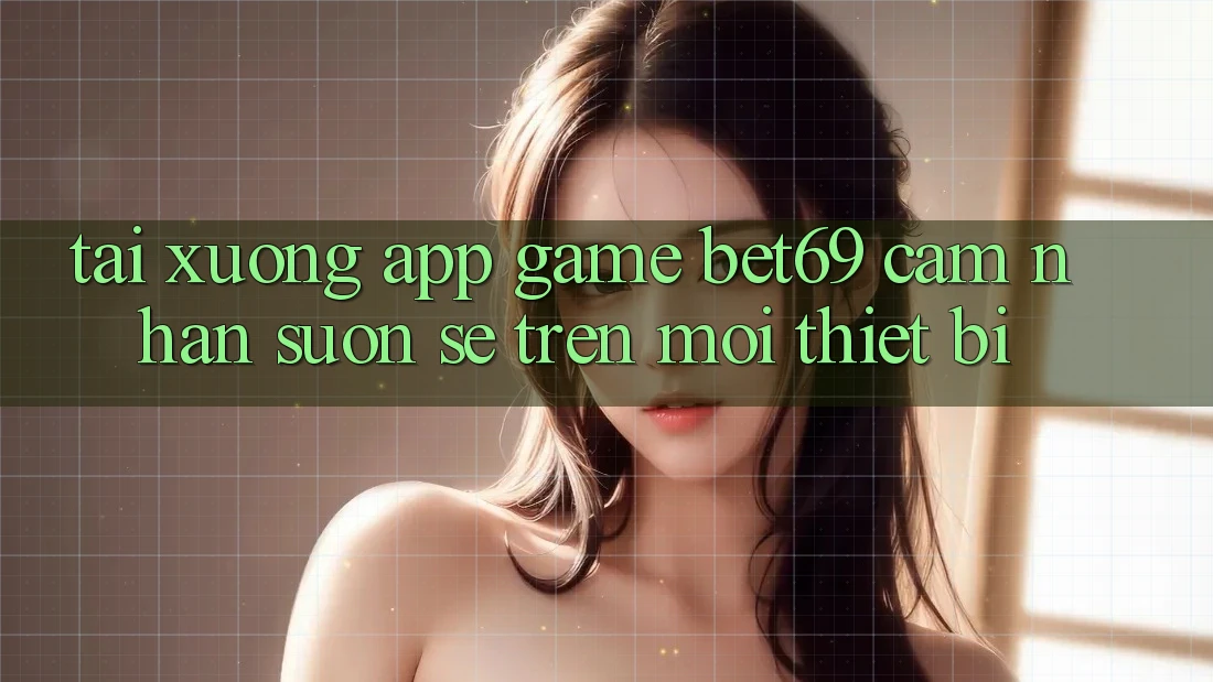 Tải xuống App Game Bet69 – Cảm nhận Suôn sẻ Trên Mọi Thiết Bị Tải xuống App Game Bet69 – Cảm nhận Suôn sẻ Trên Mọi Thiết Bị