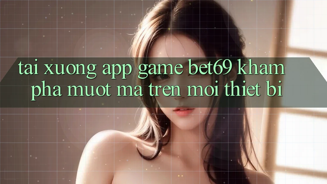 Tải xuống App Game Bet69 – Khám phá Mượt Mà Trên Mọi Thiết Bị Tải xuống App Game Bet69 – Khám phá Mượt Mà Trên Mọi Thiết Bị