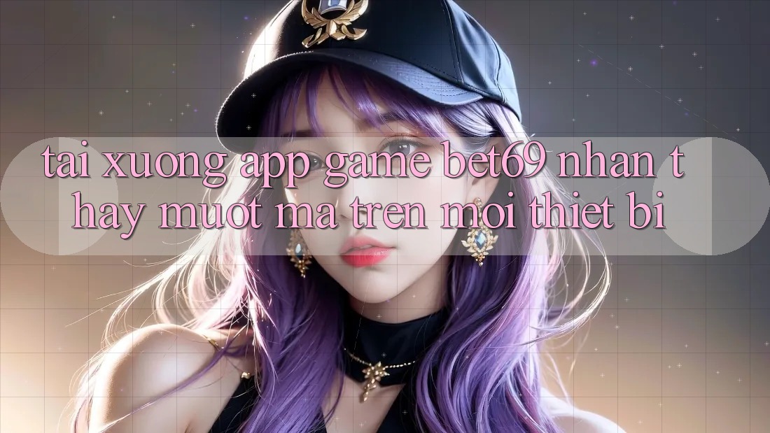 Tải xuống App Game Bet69 – Nhận thấy Mượt Mà Trên Mọi Thiết Bị Tải xuống App Game Bet69 – Nhận thấy Mượt Mà Trên Mọi Thiết Bị