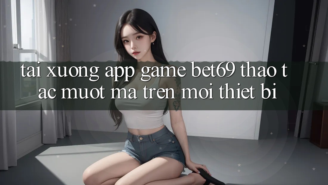 Tải xuống App Game Bet69 – Thao tác Mượt Mà Trên Mọi Thiết Bị Tải xuống App Game Bet69 – Thao tác Mượt Mà Trên Mọi Thiết Bị