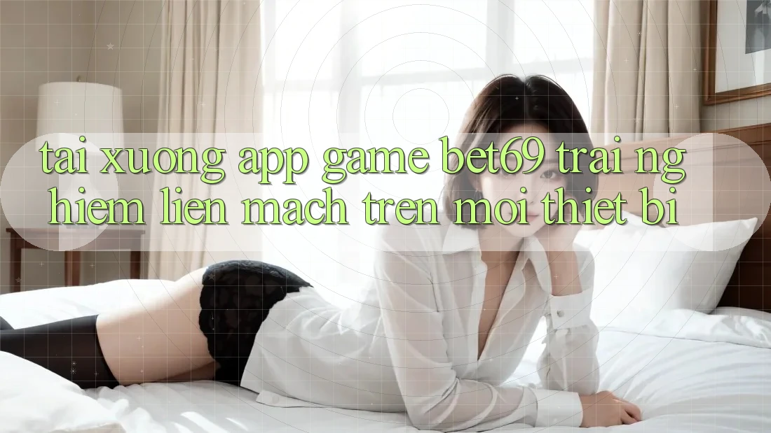 Tải xuống App Game Bet69 – Trải Nghiệm Liền mạch Trên Mọi Thiết Bị Tải xuống App Game Bet69 – Trải Nghiệm Liền mạch Trên Mọi Thiết Bị