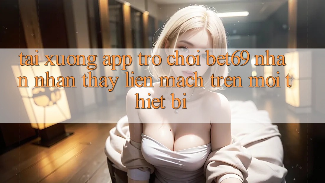 Tải xuống App Trò chơi Bet69 – Nhận nhận thấy Liền mạch Trên Mọi Thiết Bị Tải xuống App Trò chơi Bet69 – Nhận nhận thấy Liền mạch Trên Mọi Thiết Bị