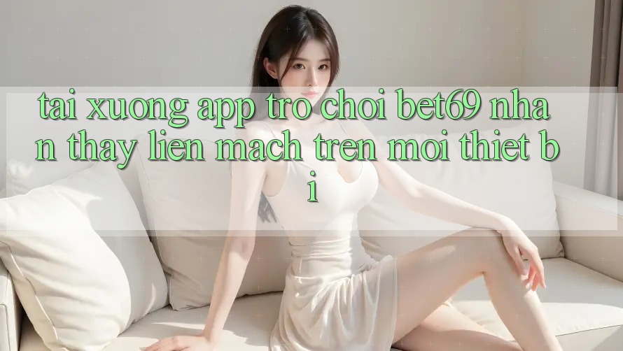 Tải xuống App Trò chơi Bet69 – Nhận thấy Liền mạch Trên Mọi Thiết Bị Tải xuống App Trò chơi Bet69 – Nhận thấy Liền mạch Trên Mọi Thiết Bị