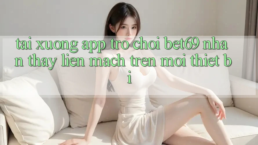 Tải xuống App Trò chơi Bet69 – Nhận thấy Liền mạch Trên Mọi Thiết Bị Tải xuống App Trò chơi Bet69 – Nhận thấy Liền mạch Trên Mọi Thiết Bị