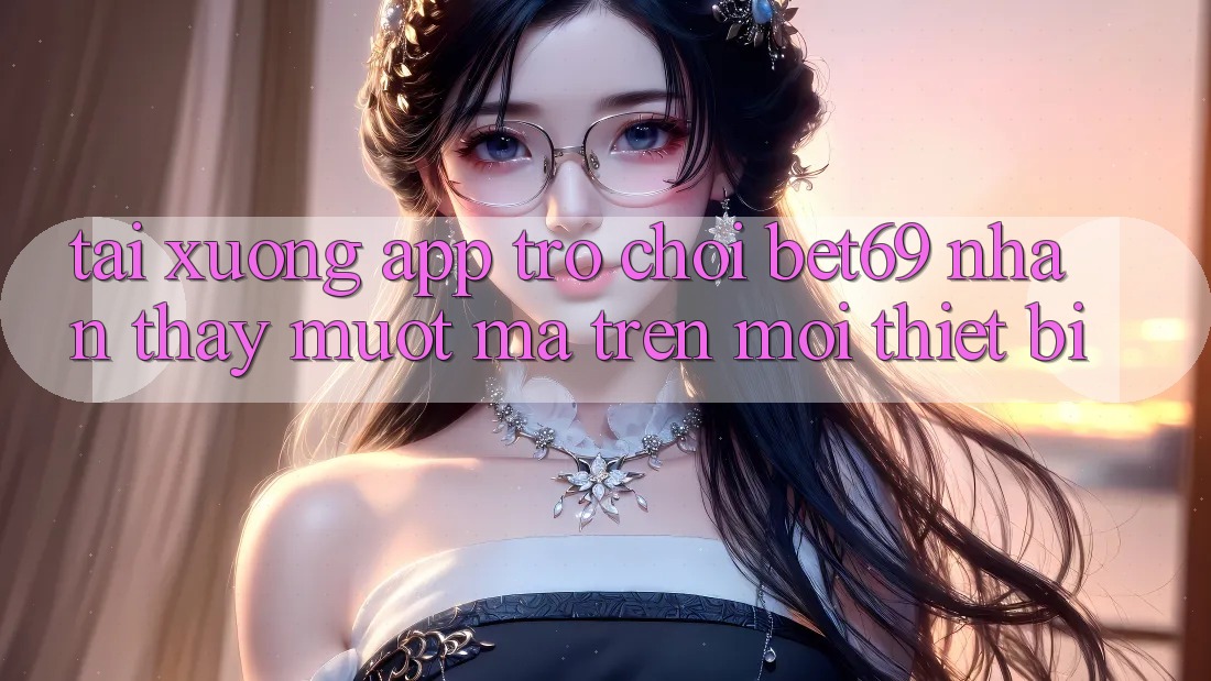 Tải xuống App Trò chơi Bet69 – Nhận thấy Mượt Mà Trên Mọi Thiết Bị Tải xuống App Trò chơi Bet69 – Nhận thấy Mượt Mà Trên Mọi Thiết Bị