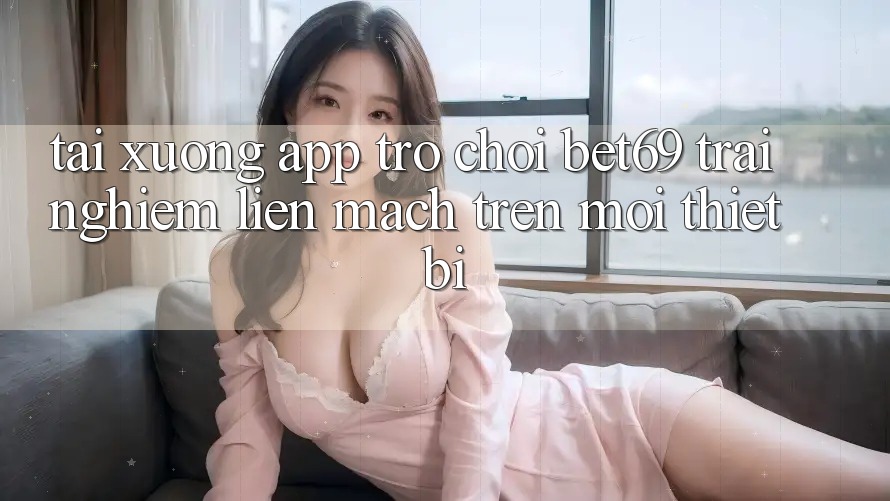 Tải xuống App Trò chơi Bet69 – Trải Nghiệm Liền mạch Trên Mọi Thiết Bị Tải xuống App Trò chơi Bet69 – Trải Nghiệm Liền mạch Trên Mọi Thiết Bị