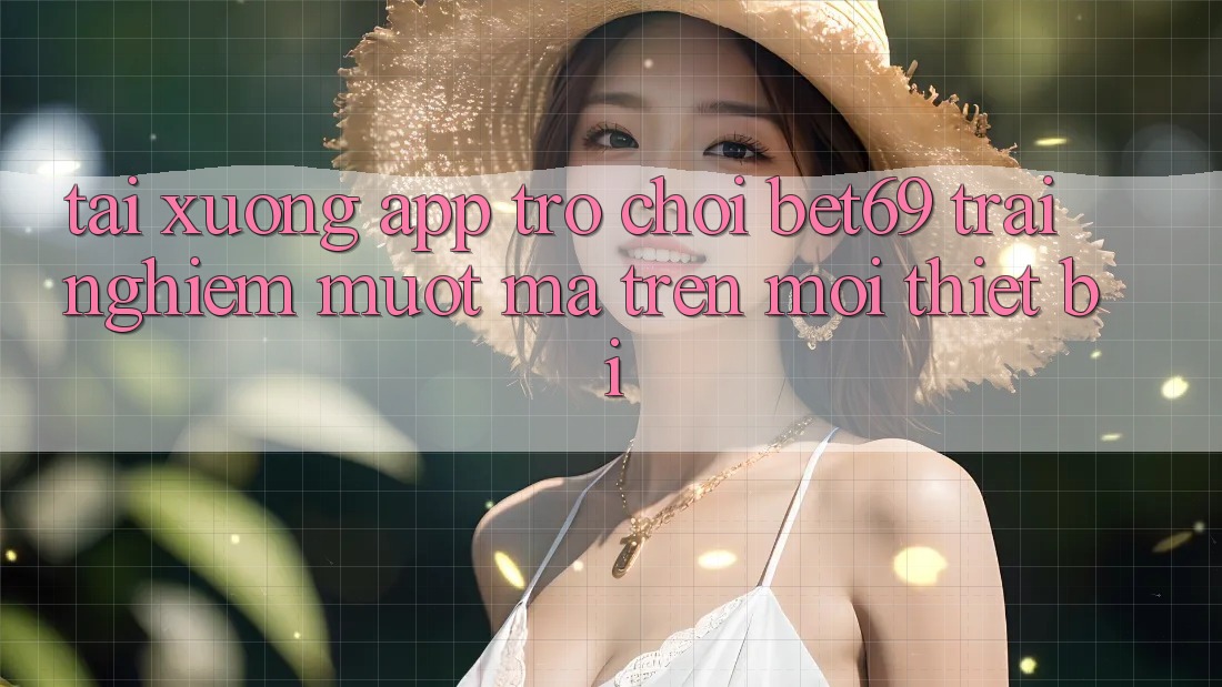 Tải xuống App Trò chơi Bet69 – Trải nghiệm Mượt Mà Trên Mọi Thiết Bị Tải xuống App Trò chơi Bet69 – Trải nghiệm Mượt Mà Trên Mọi Thiết Bị