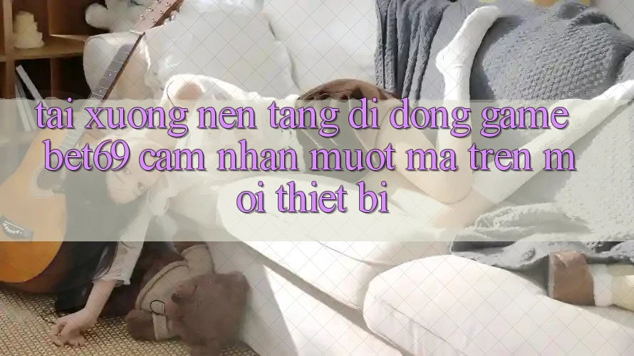 Tải xuống Nền tảng di động Game Bet69 – Cảm nhận Mượt Mà Trên Mọi Thiết Bị Tải xuống Nền tảng di động Game Bet69 – Cảm nhận Mượt Mà Trên Mọi Thiết Bị