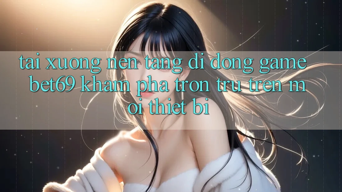 Tải xuống Nền tảng di động Game Bet69 – Khám phá Trơn tru Trên Mọi Thiết Bị Tải xuống Nền tảng di động Game Bet69 – Khám phá Trơn tru Trên Mọi Thiết Bị