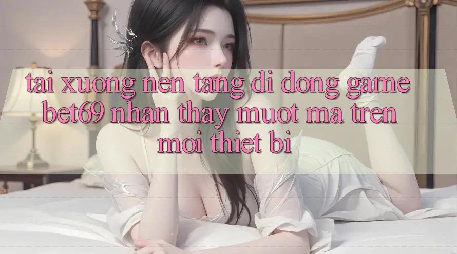 Tải xuống Nền tảng di động Game Bet69 – Nhận thấy Mượt mà Trên Mọi Thiết Bị Tải xuống Nền tảng di động Game Bet69 – Nhận thấy Mượt mà Trên Mọi Thiết Bị