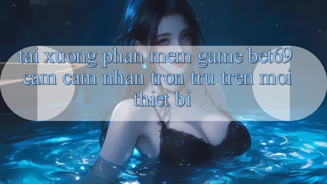 Tải xuống Phần mềm Game Bet69 – Cảm cảm nhận Trơn tru Trên Mọi Thiết Bị Tải xuống Phần mềm Game Bet69 – Cảm cảm nhận Trơn tru Trên Mọi Thiết Bị
