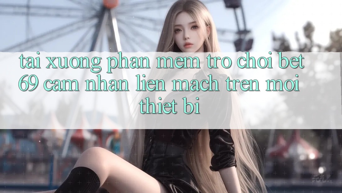 Tải xuống Phần mềm Trò chơi Bet69 – Cảm nhận Liền mạch Trên Mọi Thiết Bị Tải xuống Phần mềm Trò chơi Bet69 – Cảm nhận Liền mạch Trên Mọi Thiết Bị